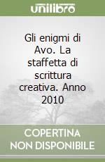 Gli enigmi di Avo. La staffetta di scrittura creativa. Anno 2010 libro