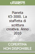 Pianeta K5-3000. La staffetta di scrittura creativa. Anno 2010 libro