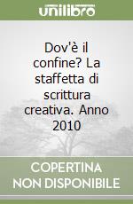 Dov'è il confine? La staffetta di scrittura creativa. Anno 2010 libro