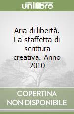 Aria di libertà. La staffetta di scrittura creativa. Anno 2010 libro