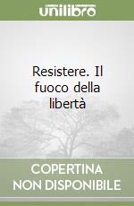 Resistere. Il fuoco della libertà
