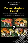 Per non sbagliare fungo! Guida al riconoscimento delle specie tossiche e non eduli e delle somiglianti commestibili libro