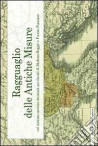 Ragguaglio delle antiche misure, col sistema metrico decimale nei ducati di Modena-Reggio e Parma-Piacenza libro