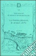 Documenta. Ediz. illustrata. Vol. 6: Documenti di storia e territorio locali. La bassa pianura, le acque, il Po