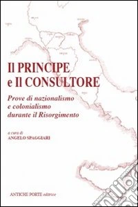 Il principe e il consultore. Prove di nazionalismo e colonialismo durante il Risorgimento libro