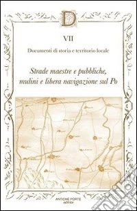 Documenta. Vol. 7: Strade maestre e pubbliche, mulini e libera navigazione sul Po