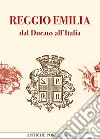 Reggio Emilia Dal Ducato All'italia Unita. Dal Ducato Estense All'italia Post Unitaria. Societa Cultura E Territorio (1814-1889) libro