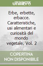 Erbe, erbette, erbacce. Caratteristiche, usi alimentari e curiosità del mondo vegetale. Vol. 2 libro