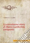 Le avventurose storie di Mauro Lambertini, antiquario libro