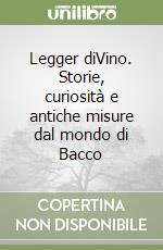 Legger diVino. Storie, curiosità e antiche misure dal mondo di Bacco libro