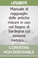 Manuale di ragguaglio delle antiche misure in uso nel Regno di Sardegna col sistema metrico decimale libro