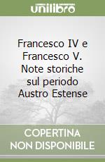 Francesco IV e Francesco V. Note storiche sul periodo Austro Estense libro