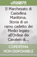 Il Marchesato di Castellina Marittima. Storia di un ramo cadetto dei Medici legato all'Ordine dei Cavalieri di Santo Stefano libro