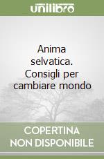 Anima selvatica. Consigli per cambiare mondo