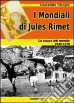 I mondiali di Rimet. La coppa del mondo tra il 1930 e il 1970 libro