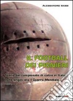 Il football dei pionieri. Storia del campionato di calcio in Italia dalle origini alla I° guerra mondiale libro