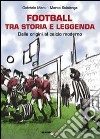 Football tra storia e leggenda. Dalle origini al calcio moderno libro