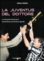 La Juventus del dottore. La dinastia bianconera da Umberto ad Andrea Agnelli libro