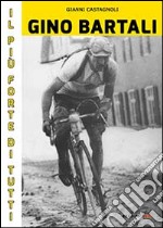 Gino Bartali il più forte di tutti. Su strada e contro l'uomo anche più forte di Coppi libro