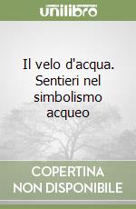 Il velo d'acqua. Sentieri nel simbolismo acqueo libro
