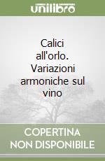 Calici all'orlo. Variazioni armoniche sul vino libro
