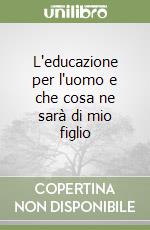 L'educazione per l'uomo e che cosa ne sarà di mio figlio libro