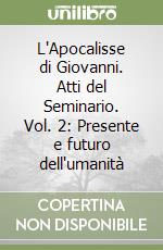 L'Apocalisse di Giovanni. Atti del Seminario. Vol. 2: Presente e futuro dell'umanità libro