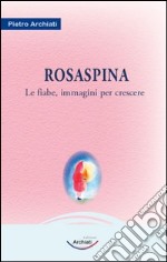 Rosaspina. La fiaba, immagini per crescere libro