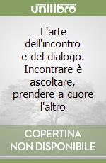 L'arte dell'incontro e del dialogo. Incontrare è ascoltare, prendere a cuore l'altro libro