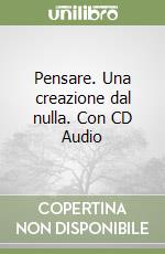 Pensare. Una creazione dal nulla. Con CD Audio libro