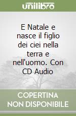 E Natale e nasce il figlio dei ciei nella terra e nell'uomo. Con CD Audio libro