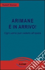 Arimane è in arrivo! Ogni uomo può vederlo all'opera libro