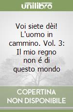 Voi siete dèi! L'uomo in cammino. Vol. 3: Il mio regno non é di questo mondo libro