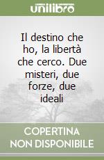 Il destino che ho, la libertà che cerco. Due misteri, due forze, due ideali libro