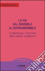 La via dal sensibile al sovrasensibile. Il percorso interiore dell'uomo moderno libro