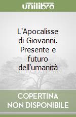 L'Apocalisse di Giovanni. Presente e futuro dell'umanità libro