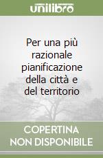 Per una più razionale pianificazione della città e del territorio