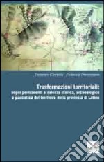 Trasformazioni territoriali. Segni permanenti a valenza storica, archeologica e paesistica del territorio della provincia di Latina libro