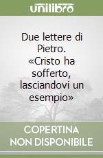 Due lettere di Pietro. «Cristo ha sofferto, lasciandovi un esempio»