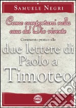 Come comportarsi nella casa del Dio vivente. Commentario pratico alle 2 epistole di Paolo a Timoteo libro