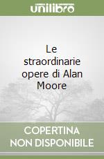 Le straordinarie opere di Alan Moore libro