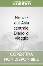 Notizie dall'Asia centrale. Diario di viaggio libro