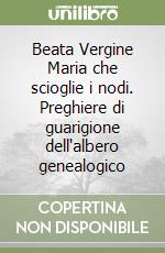 Beata Vergine Maria che scioglie i nodi. Preghiere di guarigione dell'albero genealogico libro