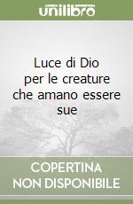 Luce di Dio per le creature che amano essere sue libro