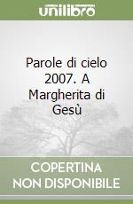 Parole di cielo 2007. A Margherita di Gesù libro