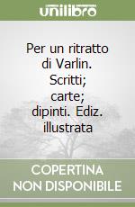 Per un ritratto di Varlin. Scritti; carte; dipinti. Ediz. illustrata libro