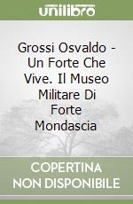 Grossi Osvaldo - Un Forte Che Vive. Il Museo Militare Di Forte Mondascia libro