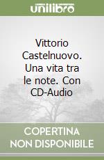 Vittorio Castelnuovo. Una vita tra le note. Con CD-Audio libro