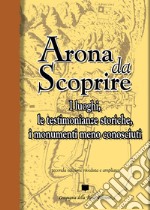 Arona da scoprire. I luoghi, le testimonianze storiche, i monumenti meno conosciuti libro