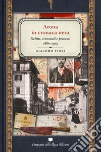 Arona in cronaca nera. Delitti, criminali e processi 1860-1915 libro
